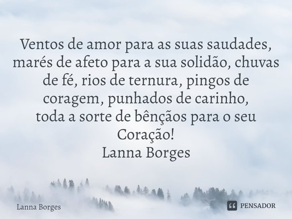 Ventos de amor para as suas saudades,... Lanna Borges - Pensador