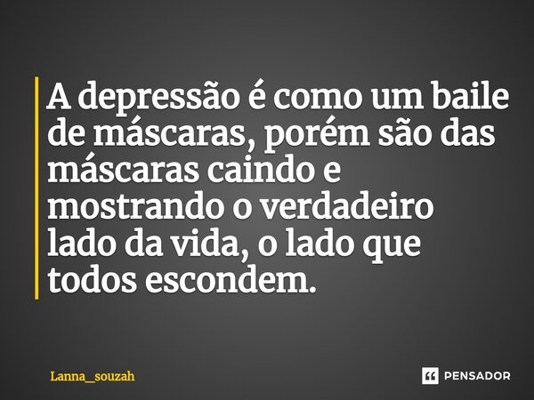 ⁠A depressão é como um baile de máscaras, porém são das máscaras caindo e mostrando o verdadeiro lado da vida, o lado que todos escondem.... Frase de Lanna_souzah.
