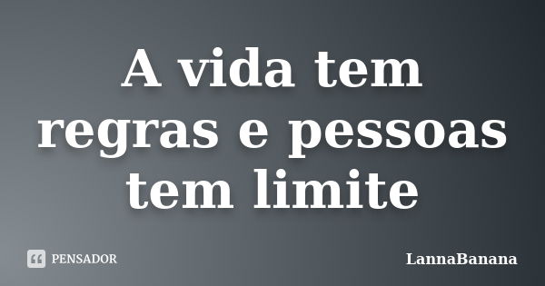 A vida tem regras e pessoas tem limite... Frase de LannaBanana.