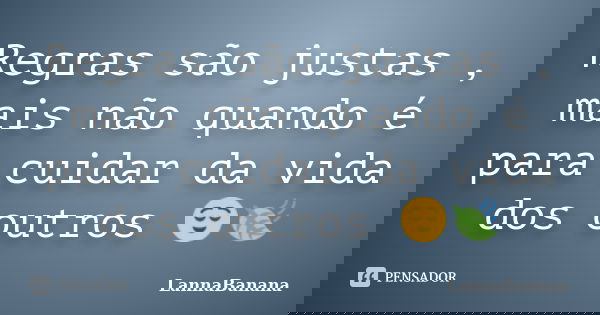 Regras são justas , mais não quando é para cuidar da vida dos outros 😌🍃... Frase de LannaBanana.