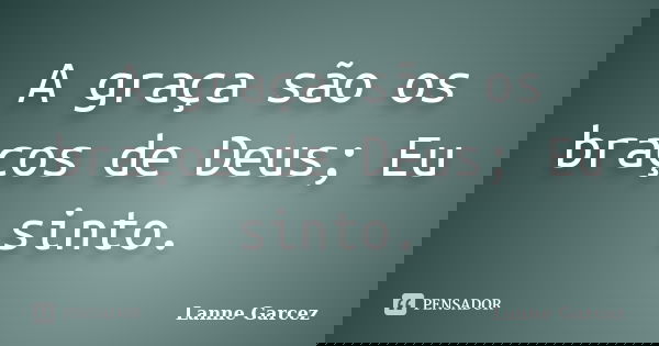 A graça são os braços de Deus; Eu sinto.... Frase de Lanne Garcez.