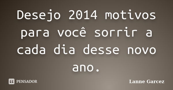 Desejo 2014 motivos para você sorrir a cada dia desse novo ano.... Frase de Lanne Garcez.