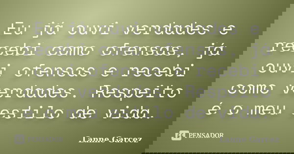 Eu já ouvi verdades e recebi como ofensas, já ouvi ofensas e recebi como verdades. Respeito é o meu estilo de vida.... Frase de Lanne Garcez.