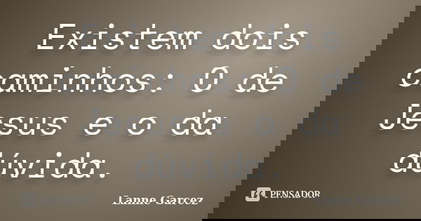 Existem dois caminhos: O de Jesus e o da dúvida.... Frase de Lanne Garcez.