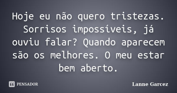 Hoje eu não quero tristezas. Sorrisos impossíveis, já ouviu falar? Quando aparecem são os melhores. O meu estar bem aberto.... Frase de Lanne Garcez.