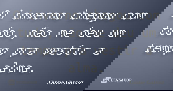 O inverno chegou com tudo, não me deu um tempo pra vestir a alma.... Frase de Lanne Garcez.