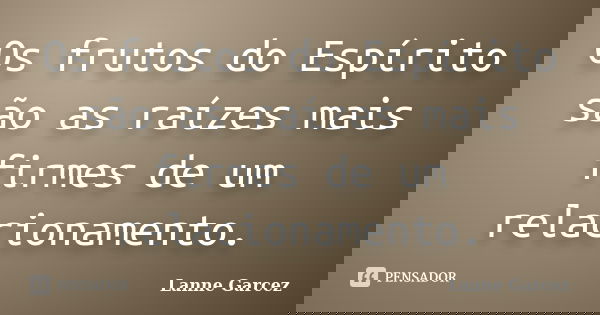Os frutos do Espírito são as raízes mais firmes de um relacionamento.... Frase de Lanne Garcez.