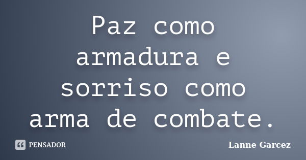 Paz como armadura e sorriso como arma de combate.... Frase de Lanne Garcez.