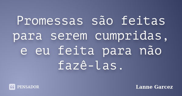 Promessas são feitas para serem cumpridas, e eu feita para não fazê-las.... Frase de Lanne Garcez.