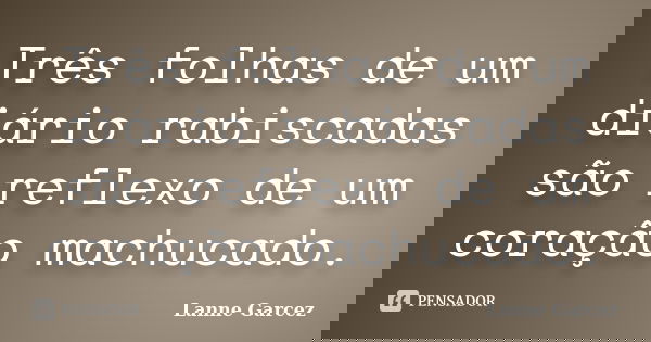 Três folhas de um diário rabiscadas são reflexo de um coração machucado.... Frase de Lanne Garcez.