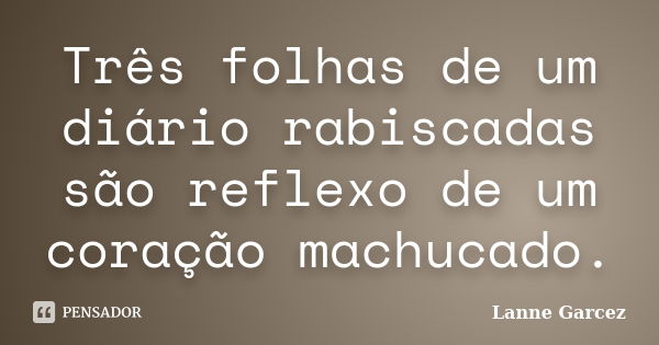 Três folhas de um diário rabiscadas são reflexo de um coração machucado.... Frase de Lanne Garcez.