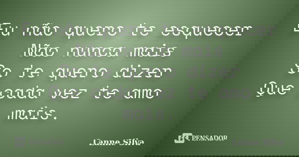 Eu não quero te esquecer Não nunca mais So te quero dizer Que cada vez te amo mais.... Frase de Lanne Silva.