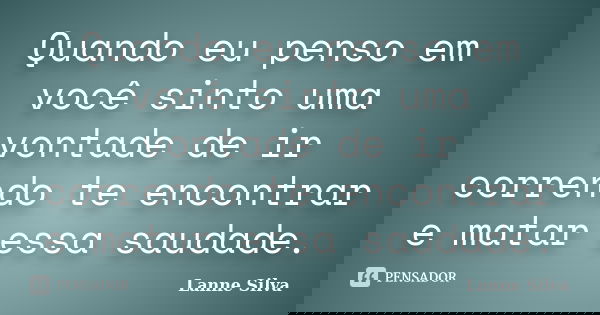 Quando eu penso em você sinto uma vontade de ir correndo te encontrar e matar essa saudade.... Frase de Lanne Silva.