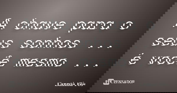 A chave para o seus sonhos ... é você mesmo ...... Frase de Lannia Fès.