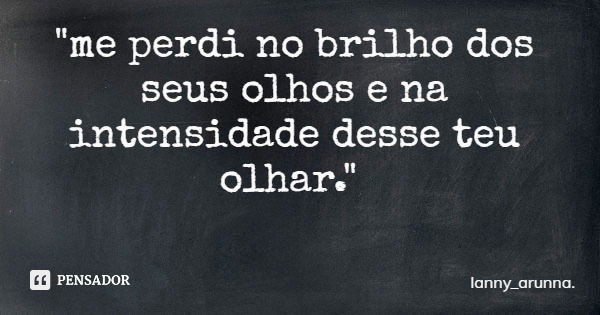 "me perdi no brilho dos seus olhos e na intensidade desse teu olhar."... Frase de lanny_arunna..