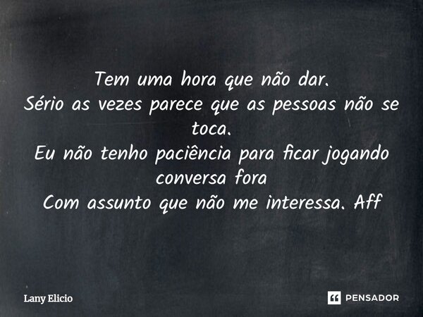 ⁠Tem uma hora que não dar. Sério as vezes parece que as pessoas não se toca. Eu não tenho paciência para ficar jogando conversa fora Com assunto que não me inte... Frase de Lany Elicio.