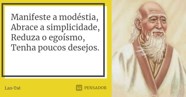 Manifeste a modéstia, Abrace a simplicidade, Reduza o egoísmo, Tenha poucos desejos.... Frase de Lao-Tsé.