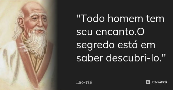 "Todo homem tem seu encanto.O segredo está em saber descubri-lo."... Frase de Lao Tsé.