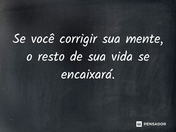 ⁠Se você corrigir sua mente, o resto de sua vida se encaixará.