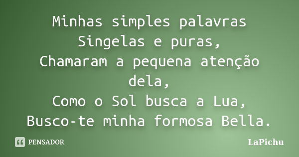 Minhas simples palavras Singelas e puras, Chamaram a pequena atenção dela, Como o Sol busca a Lua, Busco-te minha formosa Bella.... Frase de LaPichu.