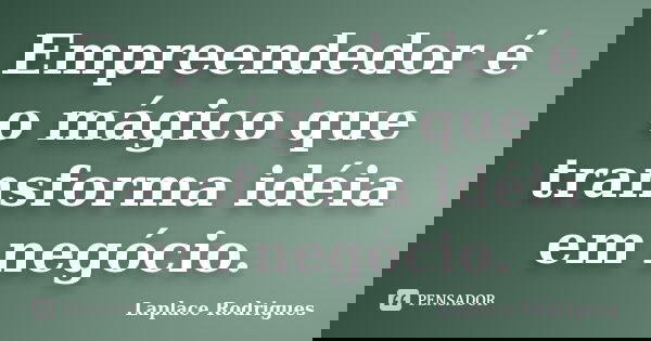 Empreendedor é o mágico que transforma idéia em negócio.... Frase de Laplace Rodrigues.