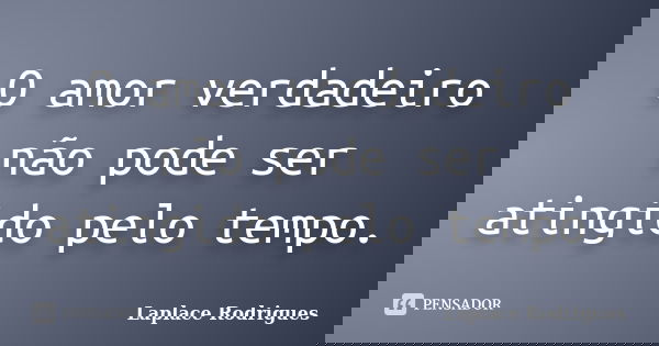 O amor verdadeiro não pode ser atingido pelo tempo.... Frase de Laplace Rodrigues.