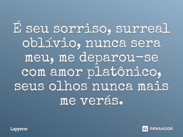 ⁠É seu sorriso, surreal oblívio, nunca sera meu, me deparou-se com amor platônico, seus olhos nunca mais me verás.... Frase de Lapyerre.