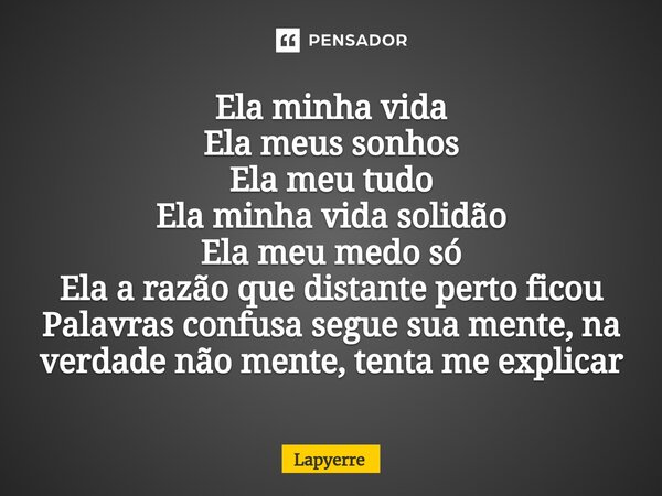 ⁠Ela minha vida Ela meus sonhos Ela meu tudo Ela minha vida solidão Ela meu medo só Ela a razão que distante perto ficou Palavras confusa segue sua mente, na ve... Frase de Lapyerre.