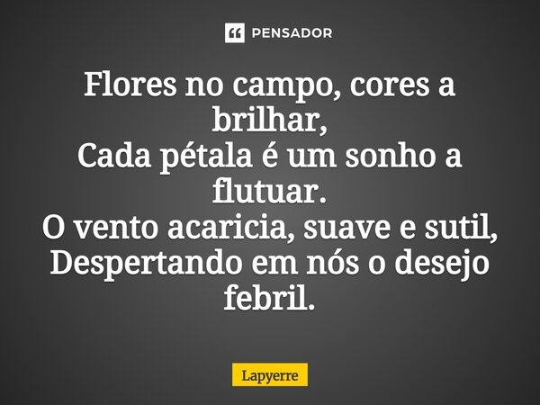 ⁠Flores no campo, cores a brilhar, Cada pétala é um sonho a flutuar. O vento acaricia, suave e sutil, Despertando em nós o desejo febril.... Frase de Lapyerre.