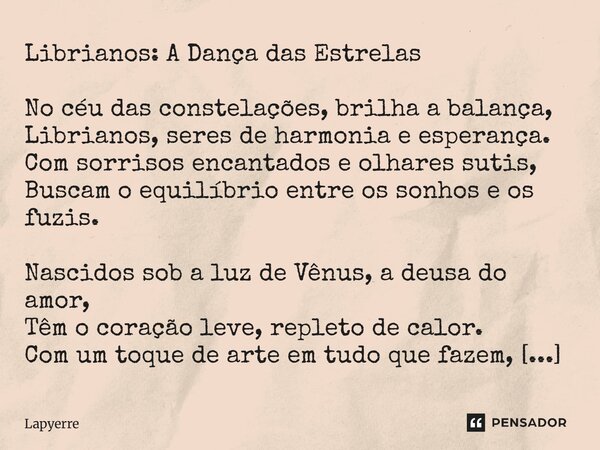 ⁠Librianos: A Dança das Estrelas No céu das constelações, brilha a balança, Librianos, seres de harmonia e esperança. Com sorrisos encantados e olhares sutis, B... Frase de Lapyerre.