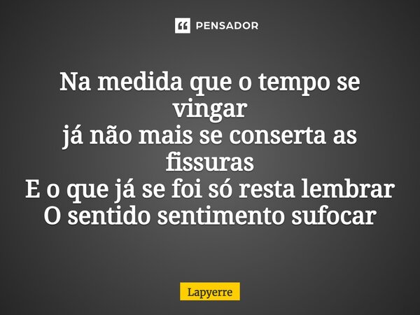 ⁠Na medida que o tempo se vingar já não mais se conserta as fissuras E o que já se foi só resta lembrar O sentido sentimento sufocar... Frase de Lapyerre.