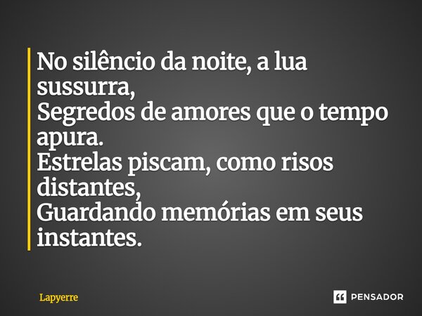 ⁠No silêncio da noite, a lua sussurra, Segredos de amores que o tempo apura. Estrelas piscam, como risos distantes, Guardando memórias em seus instantes.... Frase de Lapyerre.