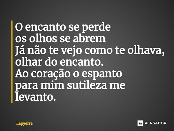 ⁠O encanto se perde os olhos se abrem Já não te vejo como te olhava, olhar do encanto. Ao coração o espanto para mim sutileza me levanto.... Frase de Lapyerre.
