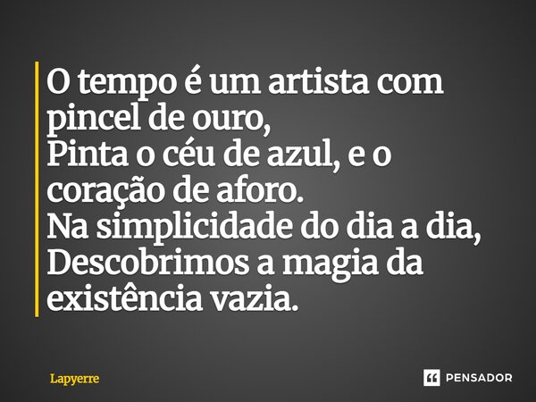 ⁠O tempo é um artista com pincel de ouro, Pinta o céu de azul, e o coração de aforo. Na simplicidade do dia a dia, Descobrimos a magia da existência vazia.... Frase de Lapyerre.
