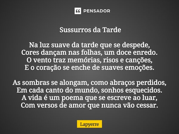 ⁠ Sussurros da Tarde Na luz suave da tarde que se despede, Cores dançam nas folhas, um doce enredo. O vento traz memórias, risos e canções, E o coração se enche... Frase de Lapyerre.