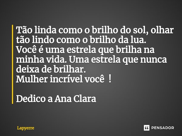 ⁠Tão linda como o brilho do sol, olhar tão lindo como o brilho da lua. Você é uma estrela que brilha na minha vida. Uma estrela que nunca deixa de brilhar. Mulh... Frase de Lapyerre.