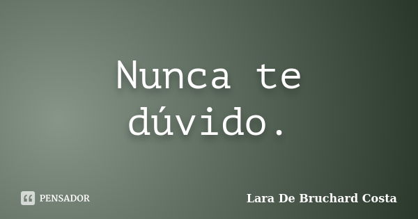 Nunca te dúvido.... Frase de Lara De Bruchard Costa.