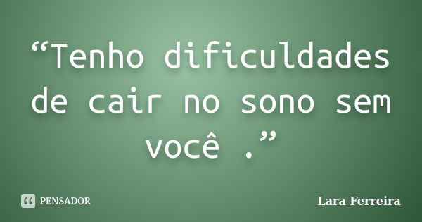 “Tenho dificuldades de cair no sono sem você .”... Frase de Lara Ferreira.