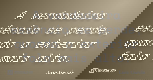 A verdadeira essência se perde, quando o exterior fala mais alto.... Frase de Lara Garcia.