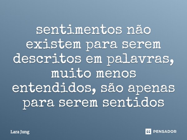 ⁠sentimentos não existem para serem descritos em palavras, muito menos entendidos, são apenas para serem sentidos... Frase de Lara Jung.