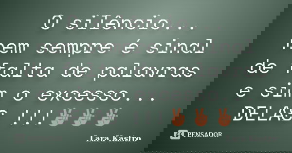 O silêncio... nem sempre é sinal de falta de palavras e sim o excesso... DELAS !!!✌✌✌... Frase de Lara Kastro.