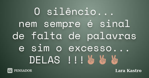 O silêncio... nem sempre é sinal de falta de palavras e sim o excesso... DELAS !!!✌✌✌... Frase de Lara Kastro.