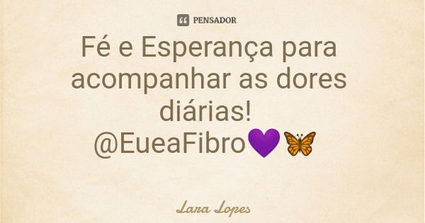 Fé e Esperança para acompanhar as dores diárias! @EueaFibro💜🦋... Frase de Lara Lopes.