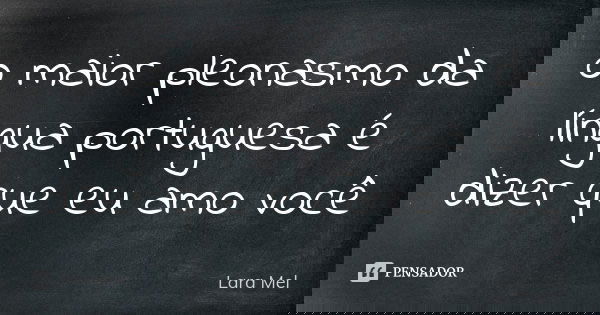 o maior pleonasmo da língua portuguesa é dizer que eu amo você... Frase de Lara Mel.