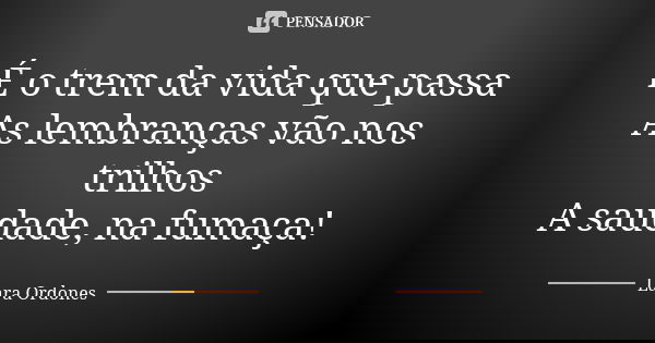 É o trem da vida que passa As lembranças vão nos trilhos A saudade, na fumaça!... Frase de Lara Ordones.