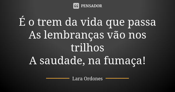 É o trem da vida que passa As lembranças vão nos trilhos A saudade, na fumaça!... Frase de Lara Ordones.