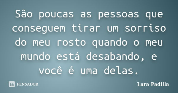 São poucas as pessoas que conseguem tirar um sorriso do meu rosto quando o meu mundo está desabando, e você é uma delas.... Frase de Lara Padilla.