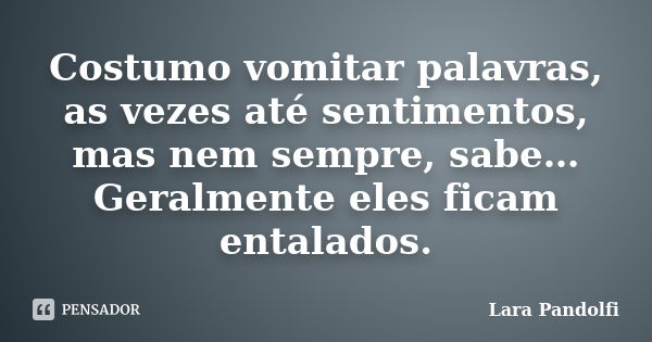 Costumo vomitar palavras, as vezes até sentimentos, mas nem sempre, sabe… Geralmente eles ficam entalados.... Frase de Lara Pandolfi.