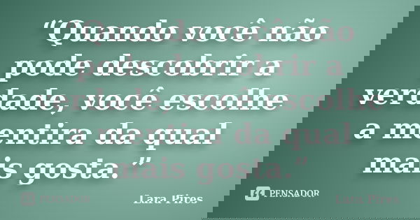 “Quando você não pode descobrir a verdade, você escolhe a mentira da qual mais gosta.”... Frase de Lara Pires.