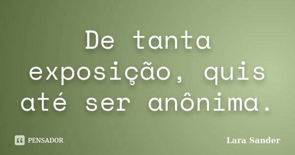 De tanta exposição, quis até ser anônima.... Frase de Lara Sander.